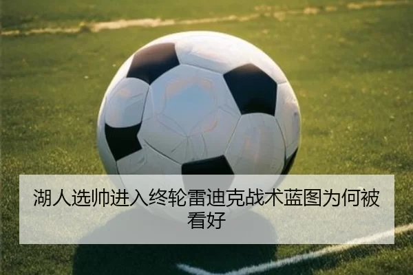 湖人选帅进入终轮雷迪克战术蓝图为何被看好